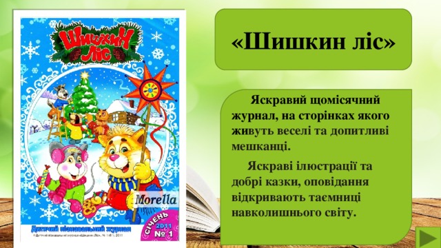 «Шишкин ліс»   Яскравий щомісячний журнал, на сторінках якого жи вуть веселі та допитливі мешканці.  Яскраві ілюстрації та добрі казки, оповідання відкривають таємниці навколишнього світу.