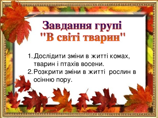 Дослідити зміни в житті комах, тварин і птахів восени. Розкрити зміни в житті рослин в осінню пору.