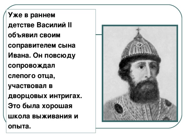 Уже в раннем детстве Василий II объявил своим соправителем сына Ивана. Он повсюду сопровождал слепого отца, участвовал в дворцовых интригах. Это была хорошая школа выживания и опыта.
