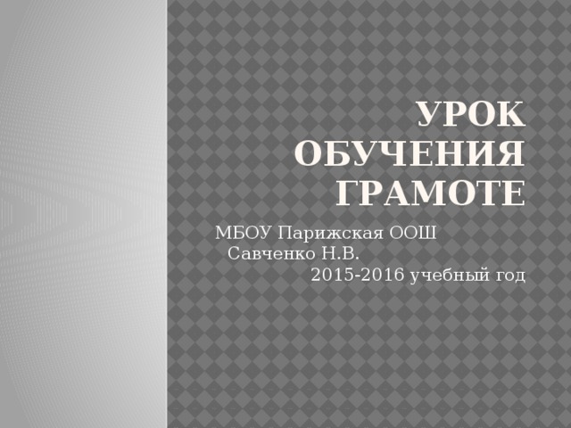 Урок обучения грамоте МБОУ Парижская ООШ Савченко Н.В. 2015-2016 учебный год