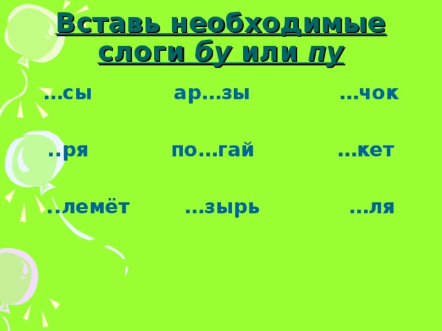 Вставь необходимые слоги бу или пу … сы ар…зы …чок  ..ря по…гай …кет  ..лемёт …зырь …ля