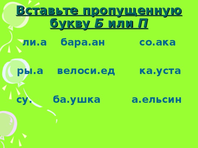 Вставьте пропущенную букву Б или П ли.а бара.ан со.ака  ры.а велоси.ед ка.уста  су. ба.ушка а.ельсин