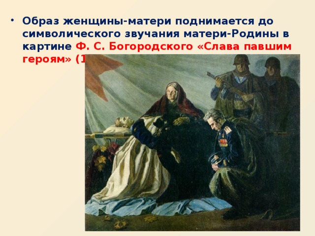 . Образ женщины-матери поднимается до символического звучания матери-Родины в картине Ф. С. Богородского «Слава павшим героям» (1945).    