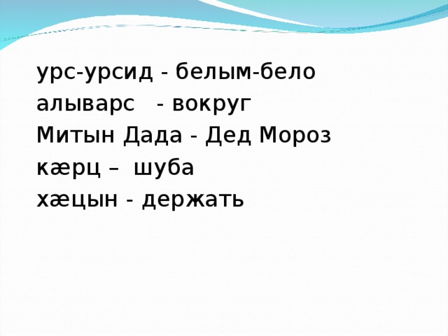 урс-урсид - белым-бело алыварс - вокруг Митын Дада - Дед Мороз кӕрц – шуба хӕцын - держать