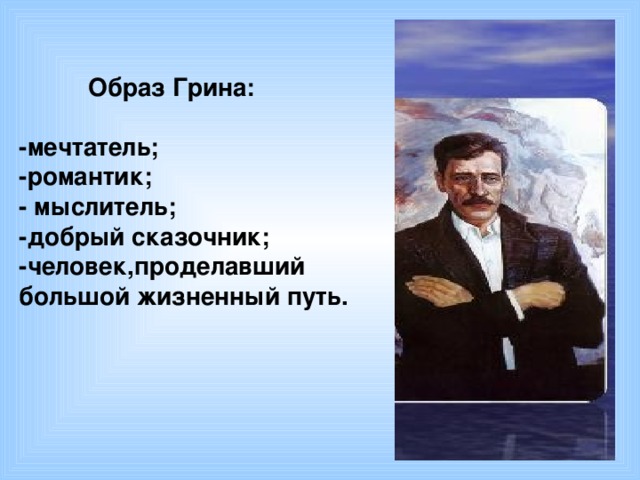 Образ Грина:  -мечтатель; -романтик; - мыслитель; -добрый сказочник; - человек,проделавший большой жизненный путь.