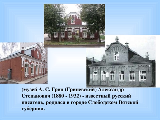 (музей А. С. Грин (Гриневский) Александр Степанович (1880 - 1932) - известный русский писатель, родился в городе Слободском Вятской губернии.