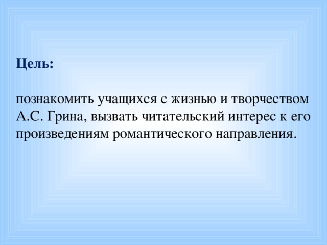 Цель:  познакомить учащихся с жизнью и творчеством А.С. Грина, вызвать читательский интерес к его произведениям романтического направления.