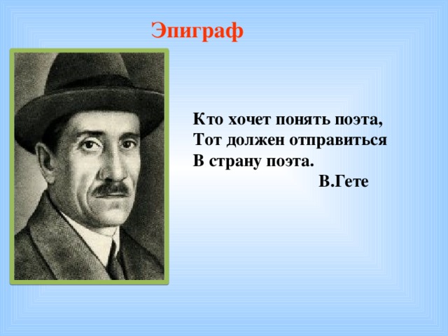 Эпиграф Кто хочет понять поэта, Тот должен отправиться В страну поэта.  В.Гете