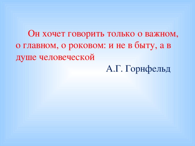 Он хочет говорить только о важном, о главном, о роковом: и не в быту, а в душе человеческой  А.Г. Горнфельд