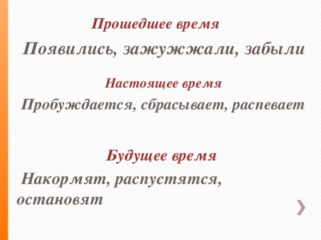 Прошедшее время  Появились, зажужжали, забыли  Настоящее время Пробуждается, сбрасывает, распевает Будущее время  Накормят, распустятся, остановят .