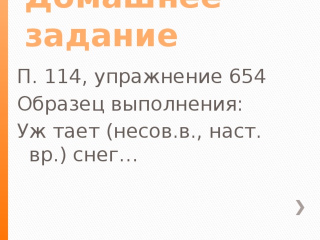 Домашнее задание П. 114, упражнение 654 Образец выполнения: Уж тает (несов.в., наст. вр.) снег…