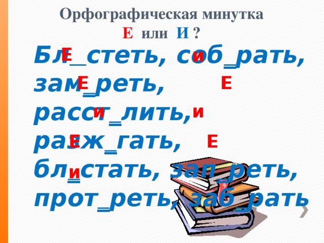 Орфографическая минутка  Е или И  ?    Е  и Бл  стеть, соб _ рать, зам _ реть, расст _ лить, разж _ гать, бл _ стать, зап _ реть, прот _ реть, заб _ рать  Е  Е  и  и  Е  Е  и .