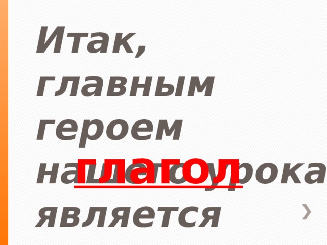 Итак, главным героем нашего урока является глагол