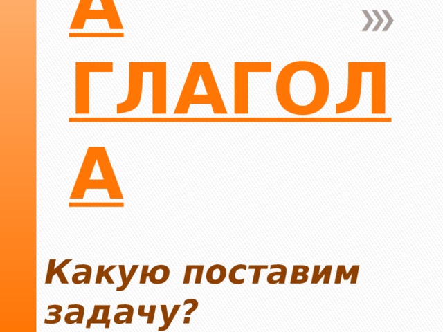 . Времена глагола   Какую поставим задачу?