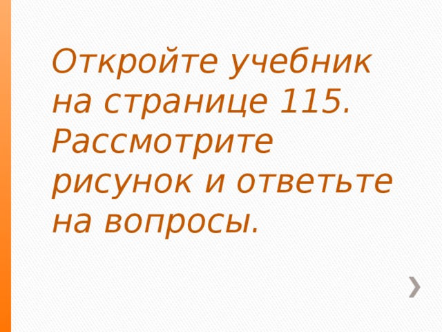 Откройте учебник на странице 115. Рассмотрите рисунок и ответьте на вопросы.  .