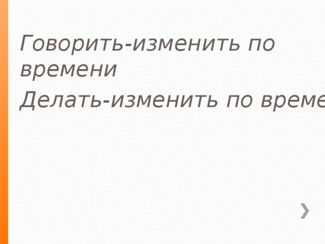 Говорить-изменить по времени Делать-изменить по времени  .