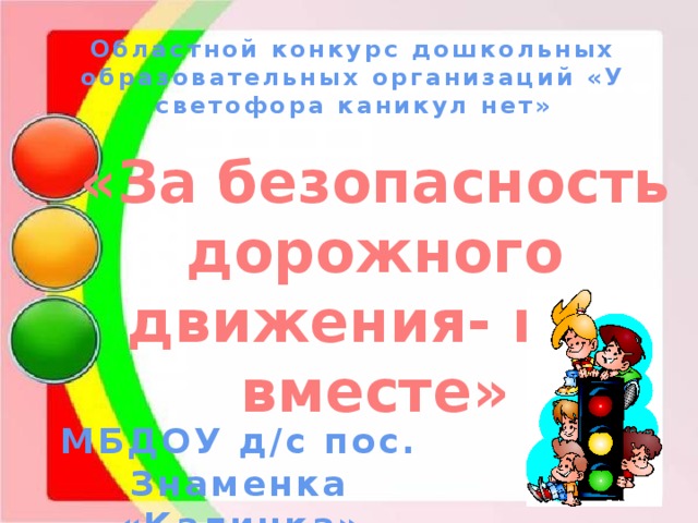 Областной конкурс дошкольных образовательных организаций «У светофора каникул нет» «За безопасность дорожного движения- все вместе» МБДОУ д/с пос. Знаменка «Калинка»