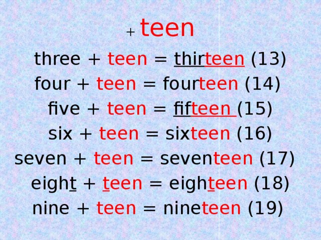 +  teen three + teen = thir teen  (13) four + teen = four teen (14)  five + teen = fif teen (15) six + teen = six teen (16) seven + teen = seven teen (17)  eigh t + t een = eigh t een (18) nine + teen = nine teen (19)