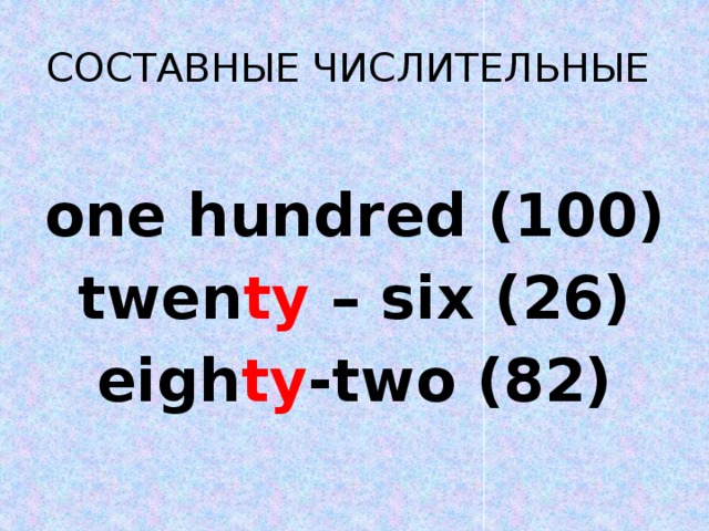 СОСТАВНЫЕ ЧИСЛИТЕЛЬНЫЕ  one  hundred (100) twen ty – six (26) eigh ty -two (82)