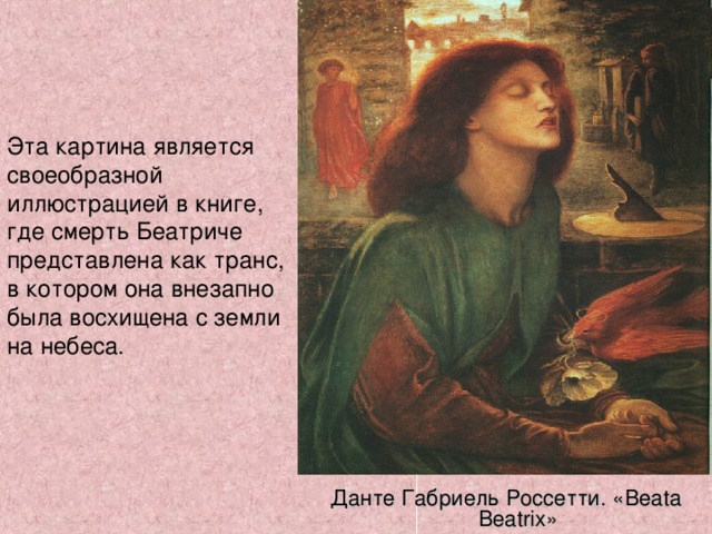 Эта картина является своеобразной иллюстрацией в книге, где смерть Беатриче представлена как транс, в котором она внезапно была восхищена с земли на небеса. Данте Габриель Россетти. « Beata Beatrix »