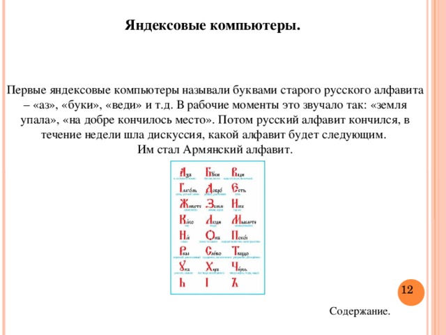 Яндексовые компьютеры. Первые яндексовые компьютеры называли буквами старого русского алфавита – «аз», «буки», «веди» и т.д. В рабочие моменты это звучало так: «земля упала», «на добре кончилось место». Потом русский алфавит кончился, в течение недели шла дискуссия, какой алфавит будет следующим. Им стал Армянский алфавит.  Содержание.