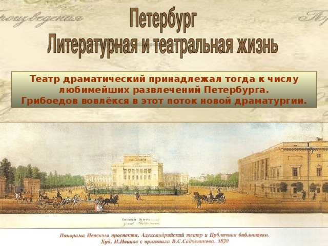 Театр драматический принадлежал тогда к числу любимейших развлечений Петербурга. Грибоедов вовлёкся в этот поток новой драматургии.