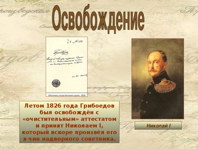 Летом 1826 года Грибоедов был освобождён с «очистительным» аттестатом и принят Николаем I, который вскоре произвёл его в чин надворного советника. Николай I