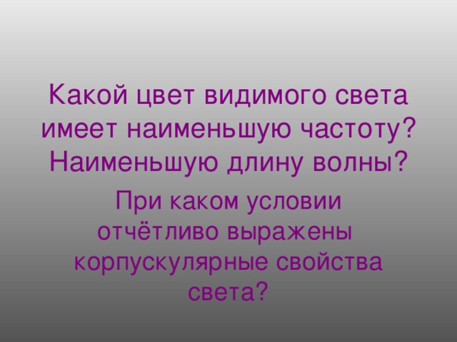 Какой цвет видимого света имеет наименьшую частоту? Наименьшую длину волны?   При каком условии отчётливо выражены корпускулярные свойства света?