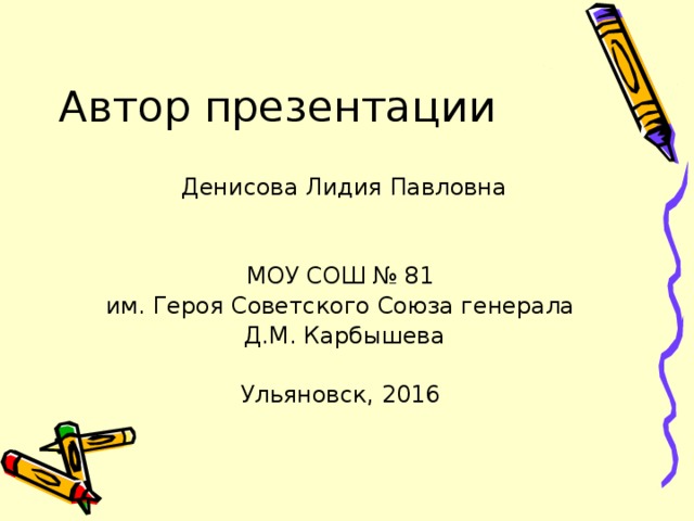 Автор презентации Денисова Лидия Павловна МОУ СОШ № 81 им. Героя Советского Союза генерала Д.М. Карбышева Ульяновск, 2016