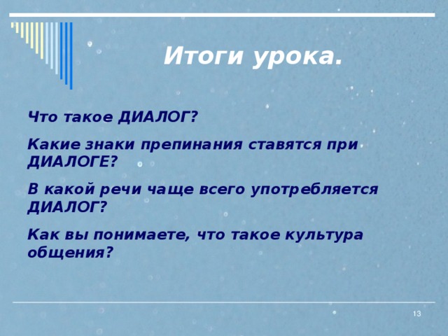 Итоги урока. Что такое ДИАЛОГ? Какие знаки препинания ставятся при ДИАЛОГЕ? В какой речи чаще всего употребляется ДИАЛОГ? Как вы понимаете, что такое культура общения?