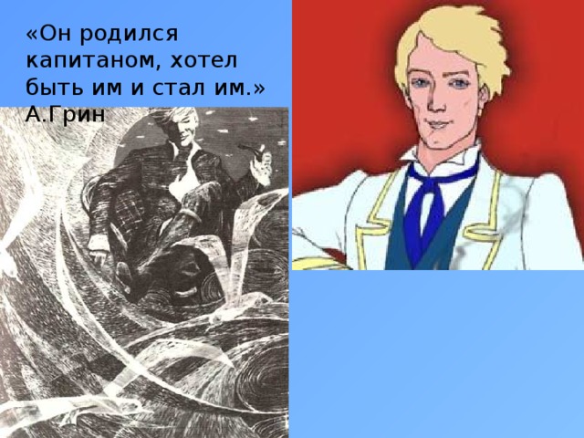 «Он родился капитаном, хотел быть им и стал им.» А.Грин