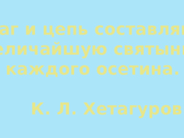 Очаг и цепь составляют величайшую святыню каждого осетина.     К. Л. Хетагуров