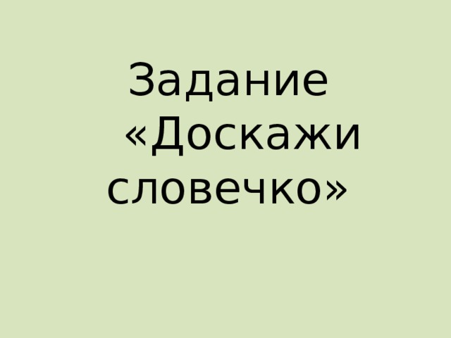 Задание  «Доскажи словечко»