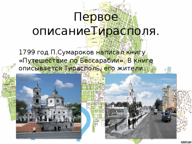 Первое описаниеТирасполя.  1799 год П.Сумароков написал книгу «Путешествие по Бессарабии». В книге описывается Тирасполь, его жители.