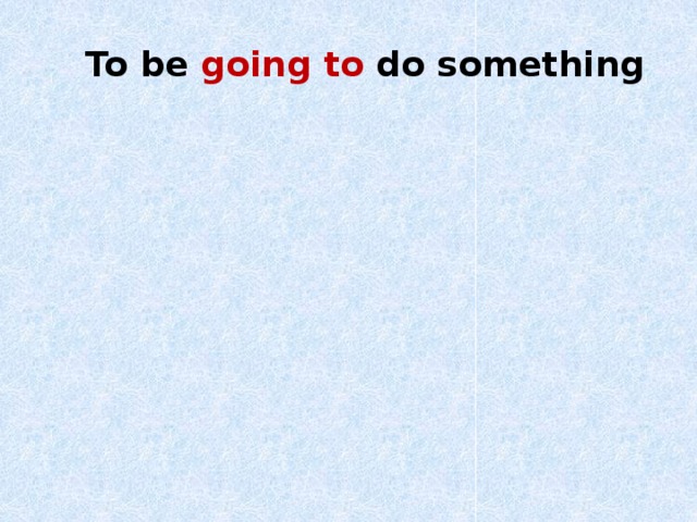 To be going to do something