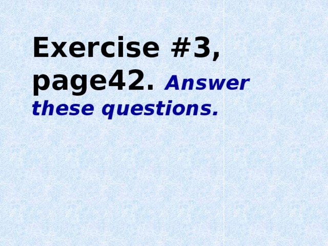 Exercise #3, page42. Answer these questions.