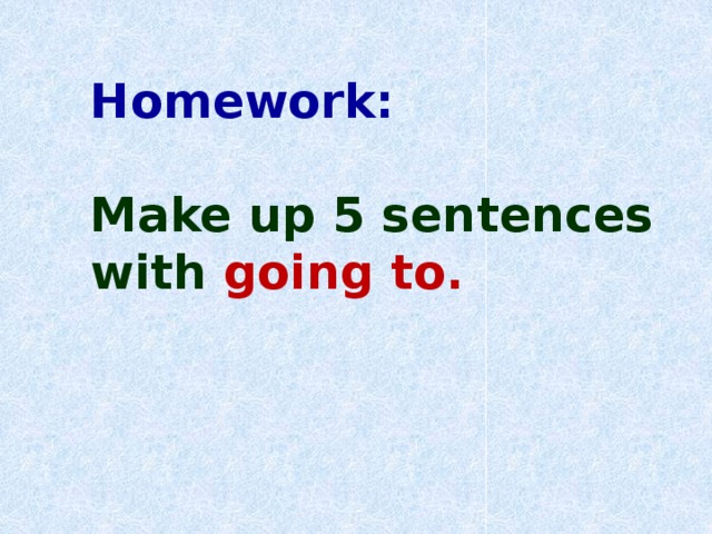 Homework:  Make up 5 sentences with going to.