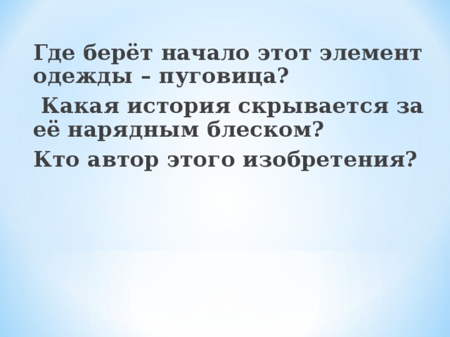 Где берёт начало этот элемент одежды – пуговица?  Какая история скрывается за её нарядным блеском? Кто автор этого изобретения?