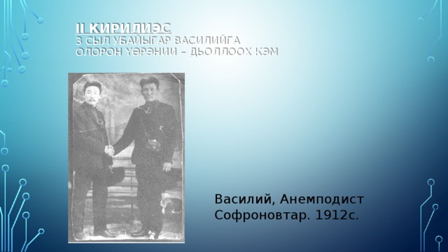 II кирилиэс  3 сыл убайыгар Василийга  олорон үөрэнии – дьоллоох кэм   Василий, Анемподист Софроновтар. 1912с.