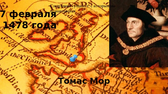 Следующий гуманист, с которым мы познакомимся 7 февраля 1478 года Томас Мор