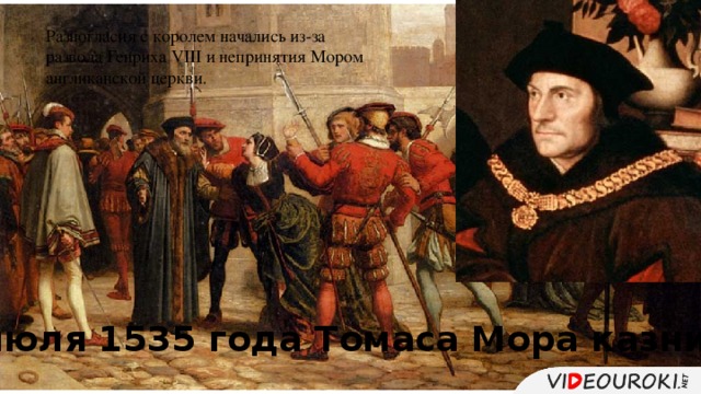 Разногласия с королем начались из-за развода Генриха VIII и непринятия Мором англиканской церкви. 6 июля 1535 года Томаса Мора казнили