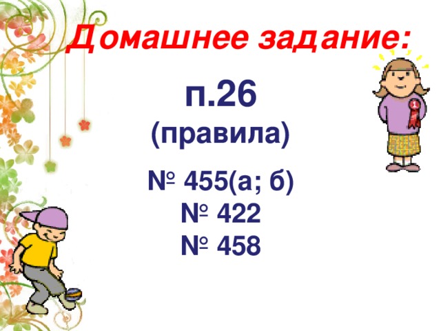 Домашнее задание:   п.26 (правила)  № 455(а; б) № 422 № 458