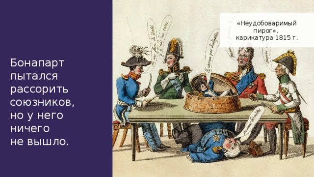 «Неудобоваримый пирог», карикатура 1815 г. Бонапарт пытался рассорить союзников, но у него ничего не вышло.