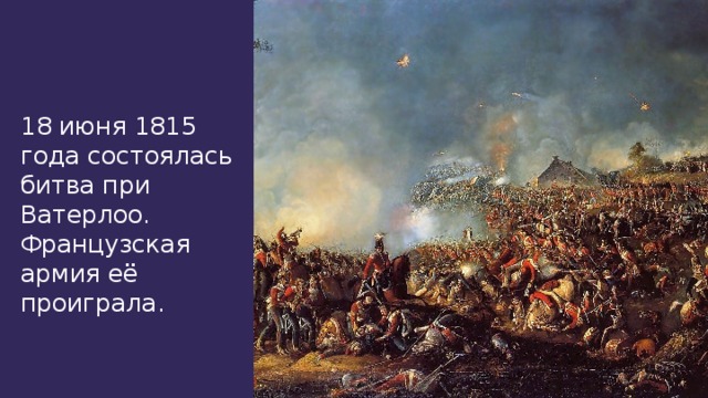 18 июня 1815 года состоялась битва при Ватерлоо. Французская армия её проиграла.