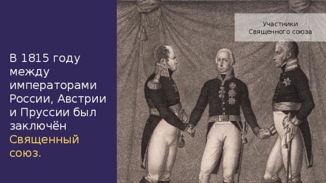 Участники Священного союза В 1815 году между императорами России, Австрии и Пруссии был заключён Священный союз .