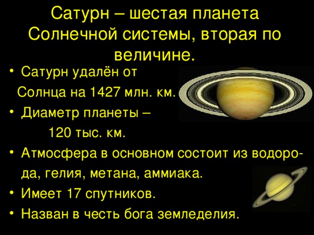 Сатурн – шестая планета Солнечной системы, вторая по величине. Сатурн удалён от  Солнца на 1427 млн. км. Диаметр планеты –  120 тыс. км. Атмосфера в основном состоит из водоро-  да, гелия, метана, аммиака.