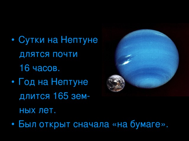 Сутки на Нептуне  длятся почти  16 часов. Год на Нептуне  длится 165 зем-  ных лет. Был открыт сначала «на бумаге».