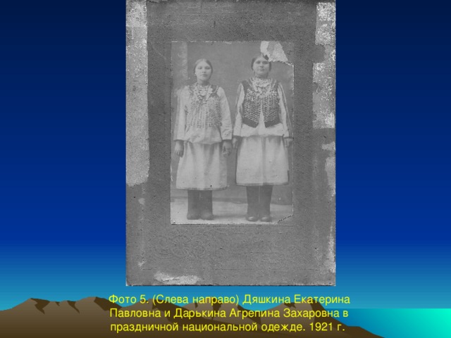 Фото 5. (Слева направо) Дяшкина Екатерина Павловна и Дарькина Агрепина Захаровна в праздничной национальной одежде. 1921 г.