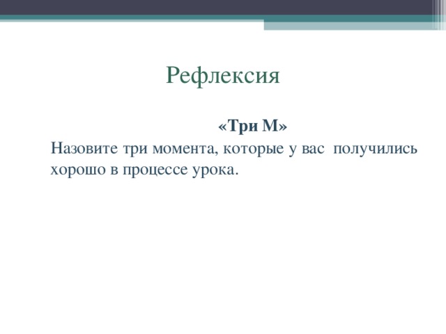 Рефлексия      «Три М»  Назовите три момента, которые у вас получились хорошо в процессе урока.