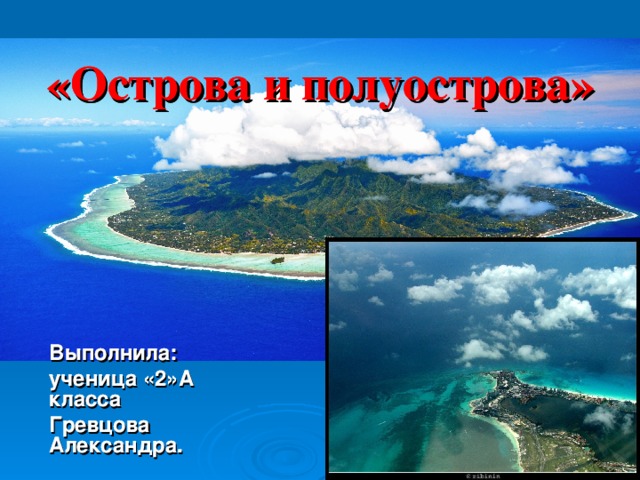 «Острова и полуострова» «Острова и полуострова» Выполнила: ученица «2»А класса Гревцова Александра. Выполнила: ученица «2»А класса Гревцова Александра.